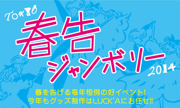 TOKYO春告ジャンボリー2014「春を告げる毎年恒例の好イベント！今年もグッズ制作はLUCK'Aにお任せ！！」